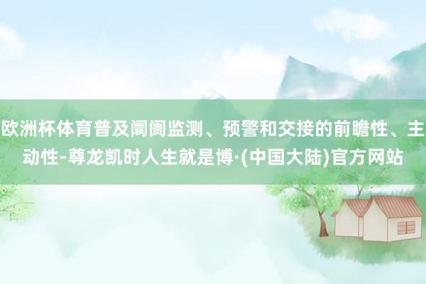 欧洲杯体育普及阛阓监测、预警和交接的前瞻性、主动性-尊龙凯时人生就是博·(中国大陆)官方网站