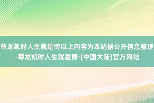 尊龙凯时人生就是博以上内容为本站据公开信息整理-尊龙凯时人生就是博·(中国大陆)官方网站