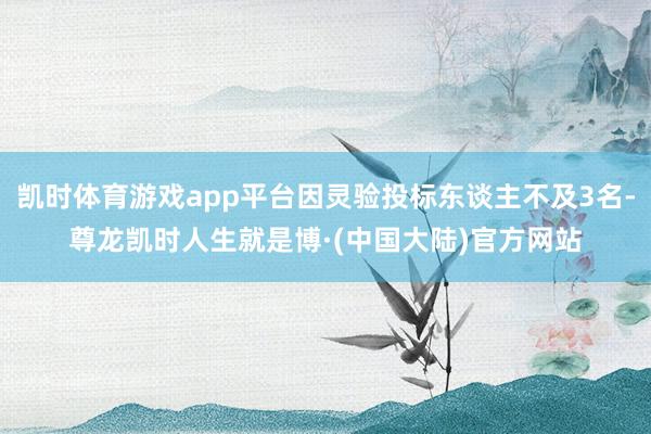 凯时体育游戏app平台因灵验投标东谈主不及3名-尊龙凯时人生就是博·(中国大陆)官方网站