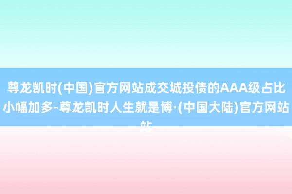 尊龙凯时(中国)官方网站成交城投债的AAA级占比小幅加多-尊龙凯时人生就是博·(中国大陆)官方网站