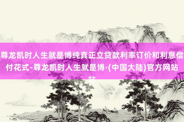 尊龙凯时人生就是博纯真正立贷款利率订价和利息偿付花式-尊龙凯时人生就是博·(中国大陆)官方网站