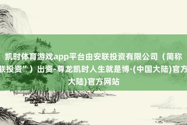 凯时体育游戏app平台由安联投资有限公司（简称“安联投资”）出资-尊龙凯时人生就是博·(中国大陆)官方网站