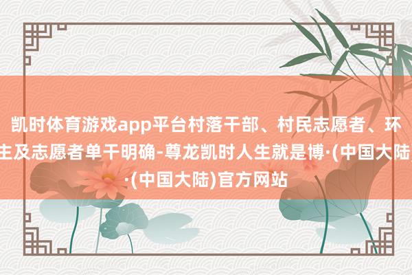 凯时体育游戏app平台村落干部、村民志愿者、环卫工东谈主及志愿者单干明确-尊龙凯时人生就是博·(中国大陆)官方网站