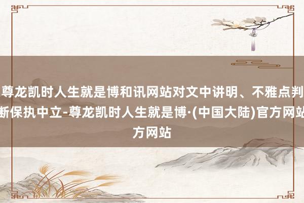 尊龙凯时人生就是博和讯网站对文中讲明、不雅点判断保执中立-尊龙凯时人生就是博·(中国大陆)官方网站