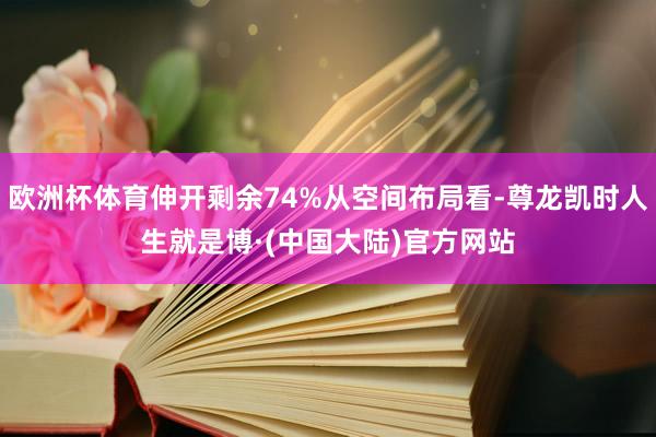 欧洲杯体育伸开剩余74%从空间布局看-尊龙凯时人生就是博·(中国大陆)官方网站