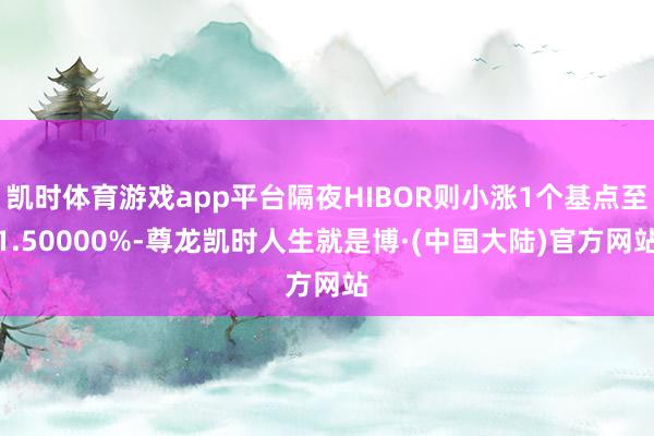 凯时体育游戏app平台隔夜HIBOR则小涨1个基点至1.50000%-尊龙凯时人生就是博·(中国大陆)官方网站