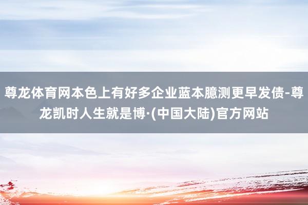 尊龙体育网本色上有好多企业蓝本臆测更早发债-尊龙凯时人生就是博·(中国大陆)官方网站