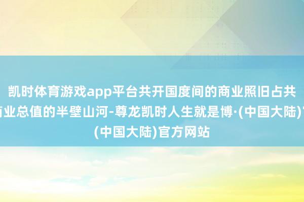 凯时体育游戏app平台共开国度间的商业照旧占共开国度商业总值的半壁山河-尊龙凯时人生就是博·(中国大陆)官方网站