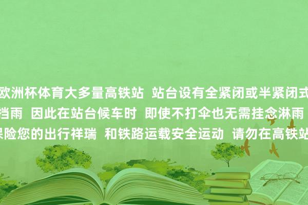 欧洲杯体育大多量高铁站  站台设有全紧闭或半紧闭式顶棚  不错为搭客遮风挡雨  因此在站台候车时  即使不打伞也无需挂念淋雨  铁路部门提议  为保险您的出行祥瑞  和铁路运载安全运动  请勿在高铁站台打伞  列车停稳之前  请站在安全线内候车  如需疏淡匡助  可提前与车站责任主谈主员关连 -尊龙凯时人生就是博·(中国大陆)官方网站