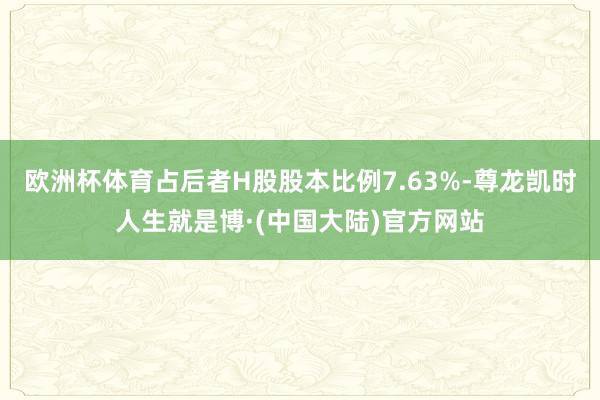 欧洲杯体育占后者H股股本比例7.63%-尊龙凯时人生就是博·(中国大陆)官方网站