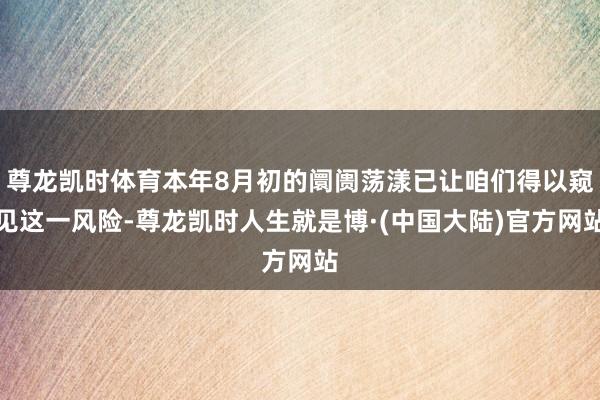 尊龙凯时体育本年8月初的阛阓荡漾已让咱们得以窥见这一风险-尊龙凯时人生就是博·(中国大陆)官方网站