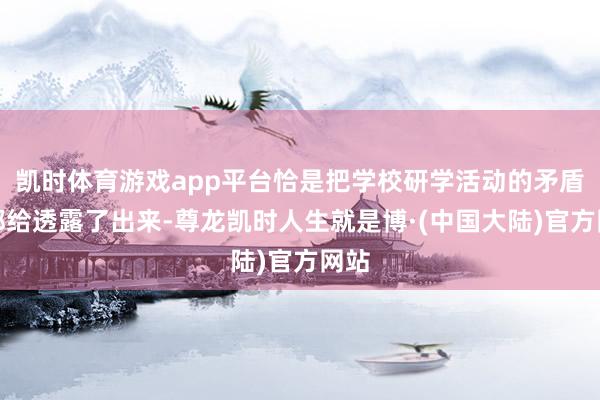凯时体育游戏app平台恰是把学校研学活动的矛盾点都给透露了出来-尊龙凯时人生就是博·(中国大陆)官方网站
