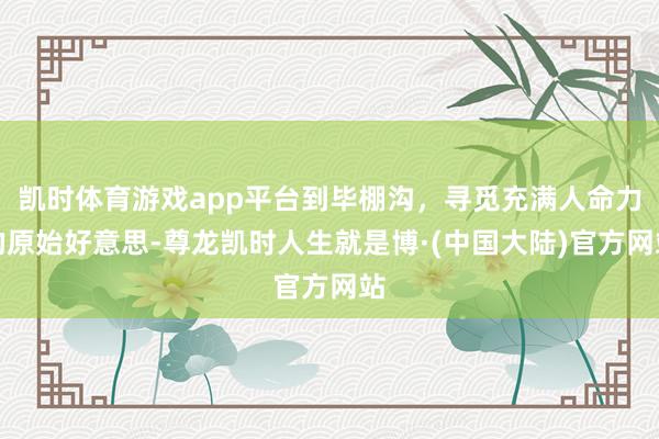 凯时体育游戏app平台到毕棚沟，寻觅充满人命力的原始好意思-尊龙凯时人生就是博·(中国大陆)官方网站