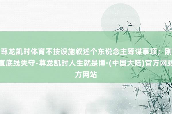 尊龙凯时体育不按设施叙述个东说念主筹谋事项；刚直底线失守-尊龙凯时人生就是博·(中国大陆)官方网站